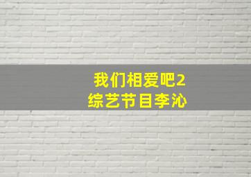 我们相爱吧2 综艺节目李沁